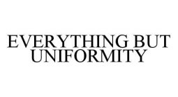 EVERYTHING BUT UNIFORMITY