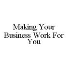 MAKING YOUR BUSINESS WORK FOR YOU