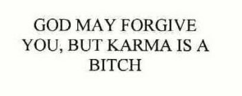 GOD MAY FORGIVE YOU, BUT KARMA IS A BITCH