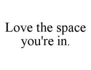 LOVE THE SPACE YOU'RE IN.