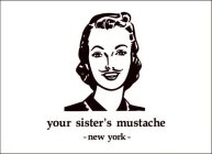 YOUR SISTER'S MUSTACHE -NEW YORK-