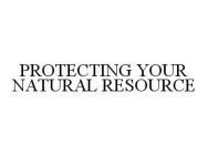 PROTECTING YOUR NATURAL RESOURCES