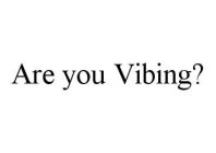 ARE YOU VIBING?