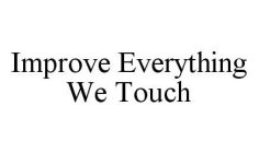 IMPROVE EVERYTHING WE TOUCH