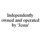 INDEPENDENTLY OWNED AND OPERATED BY 'JESUS'