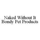 NAKED WITHOUT IT BONDY PET PRODUCTS