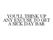 YOU'LL THINK UP ANY EXCUSE TO GET A SICK DAY BAR