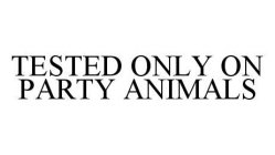 TESTED ONLY ON PARTY ANIMALS