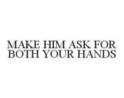 MAKE HIM ASK FOR BOTH YOUR HANDS