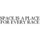 SPACE IS A PLACE FOR EVERY RACE