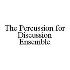 THE PERCUSSION FOR DISCUSSION ENSEMBLE