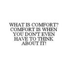 WHAT IS COMFORT? COMFORT IS WHEN YOU DON'T EVEN HAVE TO THINK ABOUT IT!