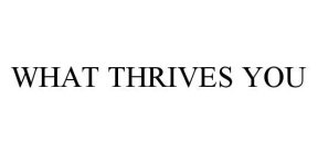 WHAT THRIVES YOU