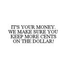 IT'S YOUR MONEY.  WE MAKE SURE YOU KEEP MORE CENTS ON THE DOLLAR!