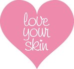 LOVE YOUR SKIN