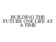 BUILDING THE FUTURE ONE LIFE AT A TIME
