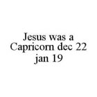 JESUS WAS A CAPRICORN DEC 22 JAN 19