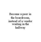 BECOME A PEER IN THE BOARDROOM, INSTEAD OF A VENDOR WAITING IN THE HALLWAY