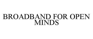 BROADBAND FOR OPEN MINDS