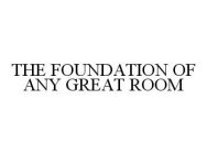 THE FOUNDATION OF ANY GREAT ROOM
