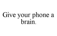 GIVE YOUR PHONE A BRAIN.