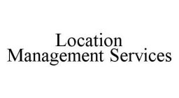 LOCATION MANAGEMENT SERVICES