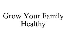GROW YOUR FAMILY HEALTHY