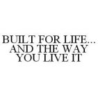 BUILT FOR LIFE...AND THE WAY YOU LIVE IT