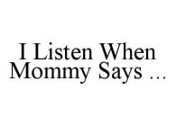 I LISTEN WHEN MOMMY SAYS ...