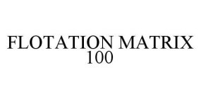 FLOTATION MATRIX 100