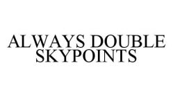 ALWAYS DOUBLE SKYPOINTS