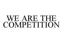 WE ARE THE COMPETITION