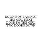 DOWN BOY I AM NOT THE GIRL NEXT DOOR I'M THE GIRL TWO DOORS DOWN