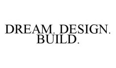 DREAM. DESIGN. BUILD.