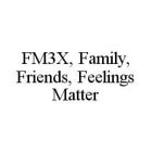 FM3X, FAMILY, FRIENDS, FEELINGS MATTER
