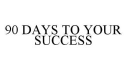 90 DAYS TO YOUR SUCCESS