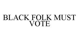 BLACK FOLK MUST VOTE