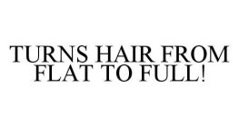 TURNS HAIR FROM FLAT TO FULL!