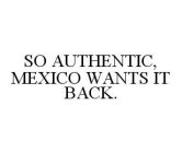 SO AUTHENTIC, MEXICO WANTS IT BACK.