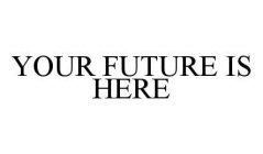 YOUR FUTURE IS HERE