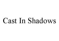 CAST IN SHADOWS