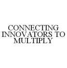 CONNECTING INNOVATORS TO MULTIPLY
