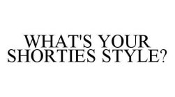 WHAT'S YOUR SHORTIES STYLE?