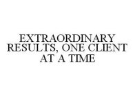 EXTRAORDINARY RESULTS, ONE CLIENT AT A TIME