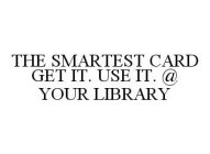 THE SMARTEST CARD GET IT. USE IT. @ YOURLIBRARY