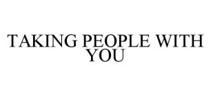 TAKING PEOPLE WITH YOU