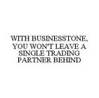 WITH BUSINESSTONE, YOU WON'T LEAVE A SINGLE TRADING PARTNER BEHIND