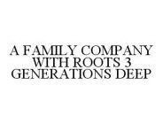 A FAMILY COMPANY WITH ROOTS 3 GENERATIONS DEEP