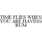 TIME FLIES WHEN YOU ARE HAVING RUM
