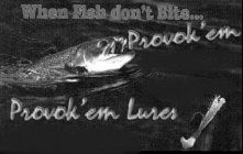 WHEN FISH DON'T BITE..  PROVOK'EM! PROVOK'EM LURES